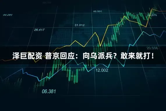 泽巨配资 普京回应：向乌派兵？敢来就打！