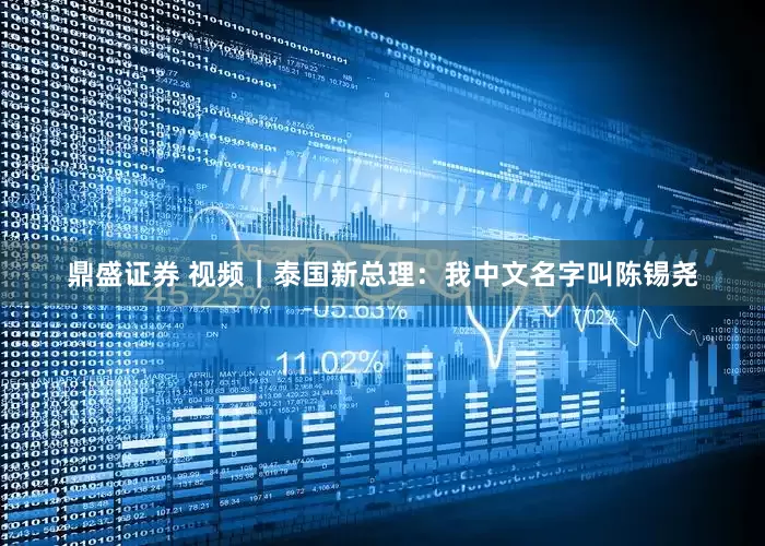 鼎盛证券 视频｜泰国新总理：我中文名字叫陈锡尧