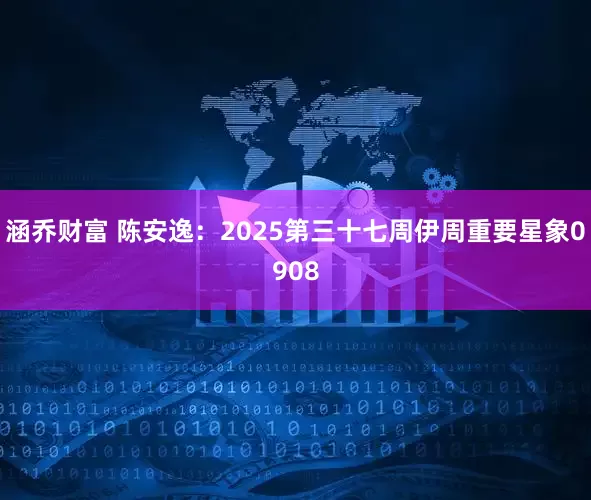 涵乔财富 陈安逸：2025第三十七周伊周重要星象0908