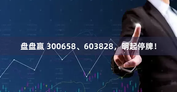 盘盘赢 300658、603828，明起停牌！